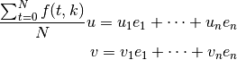 \frac{ \sum_{t=0}^{N}f(t,k) }{N}
u = u_1 e_1 + \cdots + u_n e_n \\
v = v_1 e_1 + \cdots + v_n e_n \\